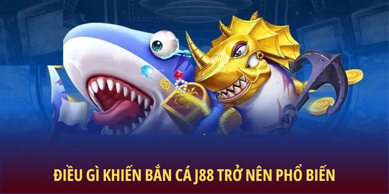 Dieu-gi-khien-Ban-Ca-J88-tro-nen-pho-bien