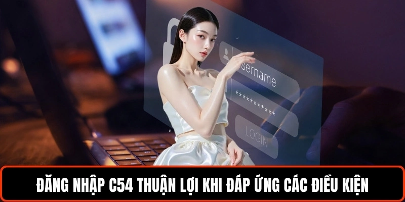 dang-nhap-c54-thuan-loi-khi-dap-ung-cac-dieu-kien