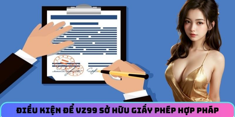 dieu-kien-de-vz99-so-huu-giay-phep-hoat-dong