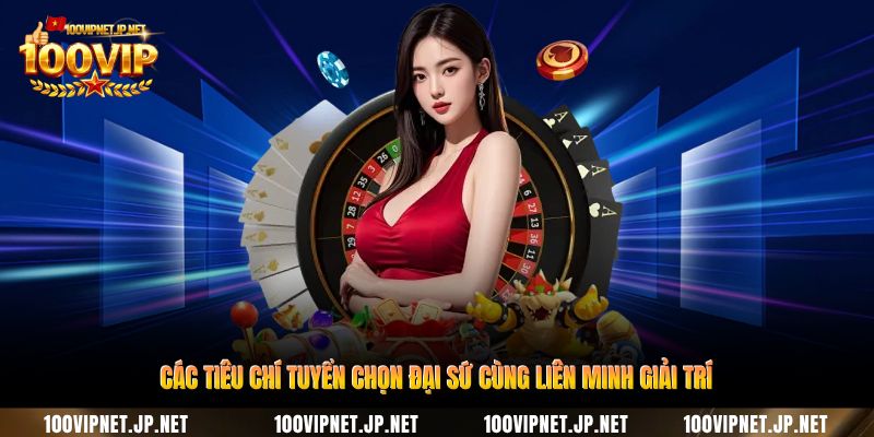 cac-tieu-chi-tuyen-chon-dai-su-cung-lien-minh-giai-tri