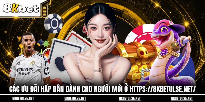 Các ưu đãi hấp dẫn dành cho người mới ở https://8kbetui.se.net/