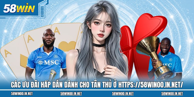 Các ưu đãi hấp dẫn dành cho tân thủ ở https://58win00.in.net/
