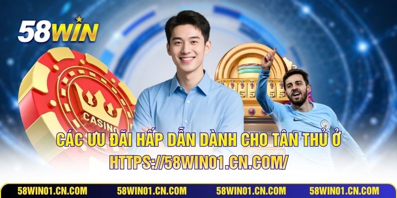 Các ưu đãi hấp dẫn dành cho tân thủ ở https://58win01.cn.com/