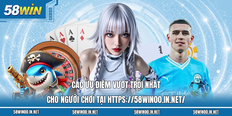 Các ưu điểm vượt trội nhất cho người chơi tại https://58win00.in.net/