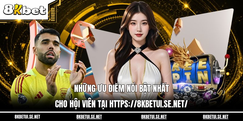 Những ưu điểm nổi bật nhất cho hội viên tại https://8kbetui.se.net/
