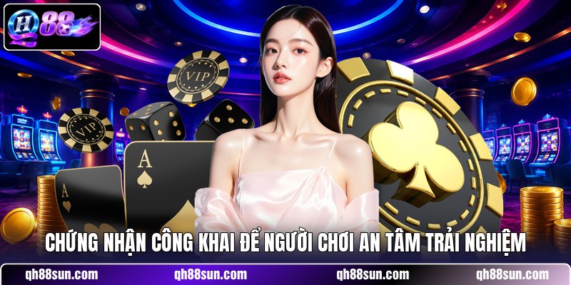 Chứng nhận công khai để người chơi an tâm trải nghiệm