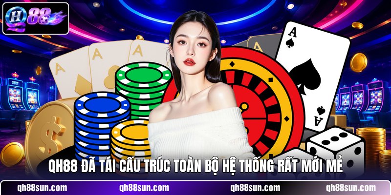 QH88 đã tái cấu trúc toàn bộ hệ thống rất mới mẻ