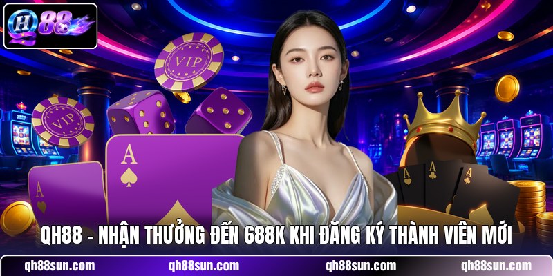 QH88 - Nhận Thưởng Đến 688K Khi Đăng Ký Thành Viên Mới