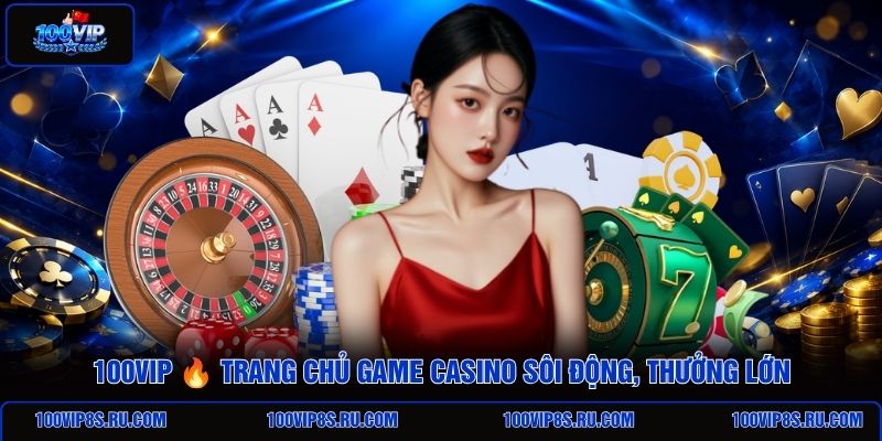 100vip-trang-chu-game-casino-soi-dong-thuong-lon