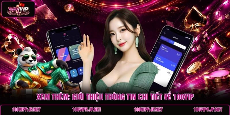 xem-them-gioi-thieu-thong-tin-chi-tiet-ve-100vip